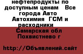 нефтепродукты по доступным ценам - Все города Авто » Автохимия, ГСМ и расходники   . Самарская обл.,Похвистнево г.